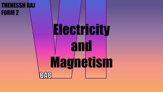 Electricity
and
Magnetism
THENESSH RAJ
FORM 2
 