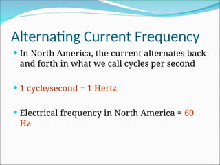 Alternating Current Frequency
 In North America, the current alternates back
and forth in what we call cycles per second
 1 cycle/second = 1 Hertz
 Electrical frequency in North America = 60
Hz
 