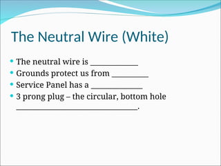 The Neutral Wire (White)
 The neutral wire is _____________
 Grounds protect us from __________
 Service Panel has a ______________
 3 prong plug – the circular, bottom hole
_________________________________.
 