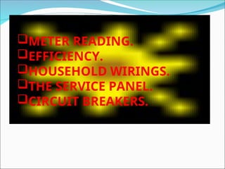 METER READING.
EFFICIENCY.
HOUSEHOLD WIRINGS.
THE SERVICE PANEL.
CIRCUIT BREAKERS.
 