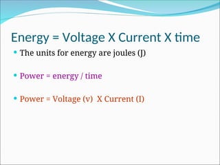 Energy = Voltage X Current X time
 The units for energy are joules (J)
 Power = energy / time
 Power = Voltage (v) X Current (I)
 