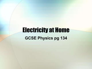 Electricity at Home
GCSE Physics pg 134
 