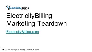 ElectricityBilling
Marketing Teardown
ElectricityBilling.com
A marketing analysis by Maerketing.com
 
