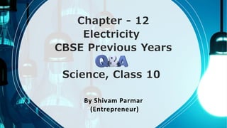 Chapter - 12
Electricity
CBSE Previous Years
Science, Class 10
By Shivam Parmar
(Entrepreneur)
 