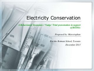 Electricity Conservation
A Behavioural Economics ‘Nudge’ Trial presentation in support
of BE101x
Proposed by: Marcstephan

For the Rotman School, Toronto
December 2013

 