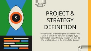 You can give a brief description of the topic you
want to talk about here. For example, if you
want to talk about Mercury, you can say that it’s
the smallest planet in the entire Solar System
PROJECT &
STRATEGY
DEFINITION
 