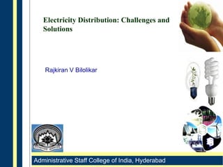 Administrative Staff College of India, Hyderabad
Electricity Distribution: Challenges and
Solutions
Rajkiran V Bilolikar
 