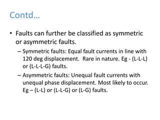 Faults in distribution linesTransient Faults: A transient fault is a fault that is no longer present if power is disconnected for a short time. For eg - momentary tree or bird contact.Persistent Faults: A persistent fault does not disappear when power is disconnected. Faults in underground power cables are often persistent. These occur due to some external damage.