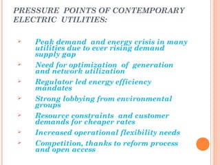 PRESSURE POINTS OF CONTEMPORARY
ELECTRIC UTILITIES:
 Peak demand and energy crisis in many
utilities due to ever rising d...