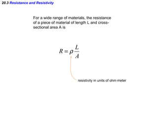 20.3  Resistance and Resistivity For a wide range of materials, the resistance  of a piece of material of length L and cross- sectional area A is resistivity in units of ohm ·meter 