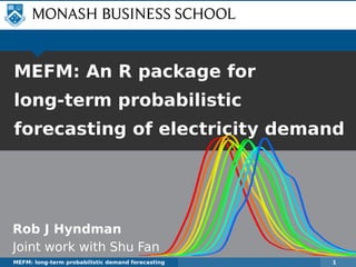 Rob J Hyndman
Joint work with Shu Fan
MEFM: long-term probabilistic demand forecasting 1
MEFM: An R package for
long-term probabilistic
forecasting of electricity demand
 