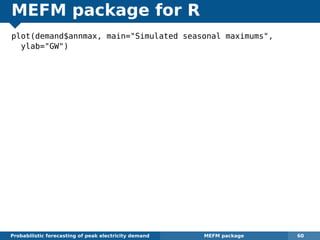 MEFM package for R
plot(demand$annmax, main="Simulated seasonal maximums",
ylab="GW")
Probabilistic forecasting of peak electricity demand MEFM package 60
 