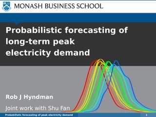 Probabilistic forecasting of
long-term peak
electricity demand
Rob J Hyndman
Joint work with Shu Fan
Probabilistic forecasting of peak electricity demand 1
 