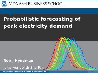 Probabilistic forecasting of
peak electricity demand
Rob J Hyndman
Joint work with Shu Fan
Probabilistic forecasting of peak electricity demand 1
 