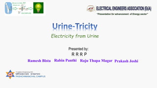 Electricity from Urine
Presented by:
Ramesh Bista
RRR P
Rabin Panthi Raju Thapa Magar Prakash Joshi
 