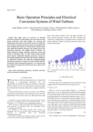 Paper ref: 069 1
Abstract—This paper gives an overview of electrical
conversion systems for wind turbines. First, the basics of wind
energy conversion with wind turbines are reviewed and
requirements with respect to the electric system are considered.
Next, the three classical conversion systems are described with
their strengths and weaknesses: constant speed, variable speed
with doubly-fed induction generator and variable speed with
direct-drive generator. The applied electric converters are
shortly addressed. Finally, alternative generator systems and
trends are discussed. There is a clear trend towards variable
speed systems. Doubly-fed induction generator systems are
increasingly equipped with grid fault ride through capabilities.
For direct-drive turbines, the radial flux permanent-magnet
synchronous generator is cheaper and more efficient than the
electrically excited synchronous generator. It is expected that
the voltage level of generators will increase up to values in the
order of 5 kV.
Index Terms—direct-drive generators, electrical conversion
systems, generators, wind turbines
I. INTRODUCTION
HE main factor which has stimulated the use of renewable
energy is environmental protection. The cost
disadvantage of renewable energy has resulted in numerous
efforts to reduce its cost. For wind turbines, this has res ulted
in a continuously increasing rated power, as appears from Fig.
1 [1].
The goal of this paper is to give an overview over different
electrical conversion systems for wind turbines. First, the basic
requirements for the drive system are discussed from some
H. Polinder is with the Electrical Power Processing Group of Delft
University of Technology, Delft, The Netherlands (phone: +31-15-
2781844 fax: +31-15-2782968; e-mail: h.polinder@ewi.tudelft.nl).
S.W.H. de Haan is with the Electrical Power Processing Group of
Delft University of Technology, Delft, The Netherlands (e-mail:
s.w.h.dehaan@ewi.tudelft.nl).
J.G. Slootweg is with Essent Netwerk Noord, Zwolle, The
Netherlands, and with the Electrical Power Systems Group of Delft
University of Technology, Delft, The Netherlands
(Han.Slootweg@essent.nl)
M.R. Dubois is with EOCycle Technologies, Quebec, Canada, and with
Laval University, Quebec, Canada (mdubois@eocycle.com).
basic wind turbine relations. Next, the paper describes the
three classical generator systems with their strengths and
weaknesses. Subsequently, the applied electric converters are
shortly addressed. Finally, alternative generator systems and
trends are discussed.
Fig. 1. Development of power and size of wind turbines at market
introduction [1].
II. BASIC RELATIONS
A. Power from Wind
The power that can be captured from the wind with a wind
energy converter with effective area Ar is given by [2]
31
2 air p r w
P C A vρ= (1)
where ρair is the air mass density [kg/m3
], vw is the wind
speed and Cp is the so-called power coefficient which depends
on the specific design of the wind converter and its orientation
to the wind direction. Its theoretical maximum value is 16/27 =
0.593 (Betz limit). For a wind turbine with given blades it can be
shown that the power coefficient Cp basically depends only on
the tip speed ratio λ, which equals the ratio of tip speedvt [m/s]
over wind speed vw [m/s] and the so-called blade pitch angleθ
[deg]. This pitch angle is defined as the angle between the
cord of the blade and the plane of the wind rotor. So, for a wind
rotor with radius r, (1) can be rewritten as:
32
),(
2
1
wpair vrCP πθλρ= (2)
As an example, Fig. 2 shows the dependency of the power
Basic Operation Principles and Electrical
Conversion Systems of Wind Turbines
Henk Polinder, Member, IEEE, Sjoerd W.H. de Haan, Member, IEEE, Maxime R. Dubois, Member,
IEEE, Johannes G. Slootweg, Member, IEEE
T
 