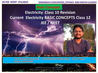 Electricity Class 10 Revision
Current Electricity BASIC CONCEPTS Class 12
JEE / NEET
Basic Concepts
Prof. Himanshu Chaturvedi, M Tech
(Electrical Engineering) , Exp. 10 Years,
Ex Faculty, Engineering College
 