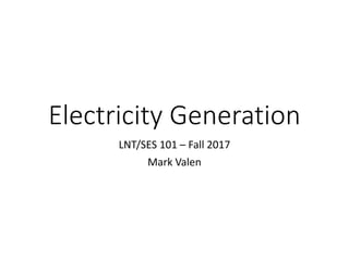 Electricity Generation
LNT/SES 101 – Fall 2017
Mark Valen
 
