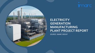 ELECTRICITY
GENERATION
MANUFACTURING
PLANT PROJECT REPORT
SOURCE: IMARC GROUP
 