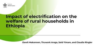 Impact of electrification on the
welfare of rural households in
Ethiopia
Dawit Mekonnen, Tiruwork Arega, Seid Yimam, and Claudia Ringler
 
