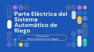 Proyectista:
Alfonso Naimad Lima Villegas
Parte Eléctrica del
Sistema
Automático de
Riego
 