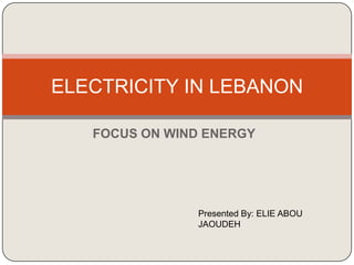 ELECTRICITY IN LEBANON

   FOCUS ON WIND ENERGY




               Presented By: ELIE ABOU
               JAOUDEH
 