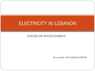 ELECTRICITY IN LEBANON

   FOCUS ON WIND ENERGY




                Presented By: ELIE ABOU JAOUDEH
 