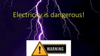Electricity is dangerous!
 