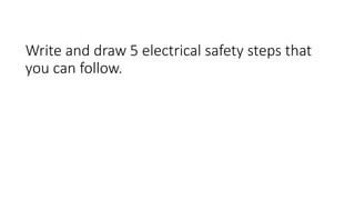 Write and draw 5 electrical safety steps that
you can follow.
 