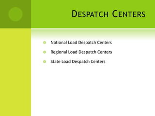 D ESPATCH C ENTERS

   National Load Despatch Centers

   Regional Load Despatch Centers

   State Load Despatch Centers
 