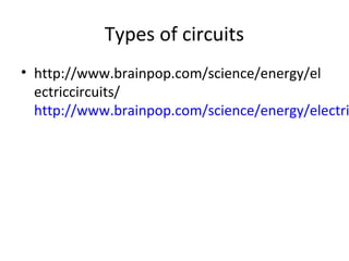 Types of circuits
• http://www.brainpop.com/science/energy/el
ectriccircuits/
http://www.brainpop.com/science/energy/electri
 