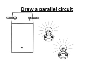 Draw a parallel circuit
 