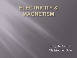 Electricity & Magnetism By: John Smith Christopher Dale 