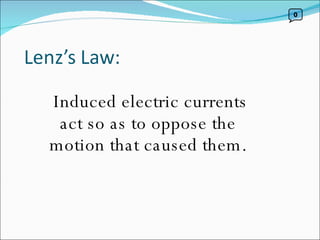 Induced electric currents act so as to oppose the  motion that caused them.  0 