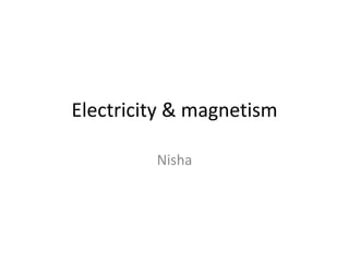 Electricity & magnetism
Nisha
 