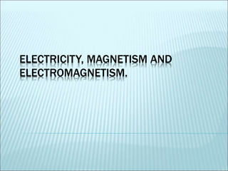 ELECTRICITY, MAGNETISM AND 
ELECTROMAGNETISM. 
 