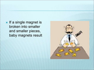  If a single magnet is 
broken into smaller 
and smaller pieces, 
baby magnets result 
 