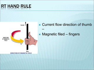 RT HAND RULE 
 Current flow direction of thumb 
– 
 Magnetic filed – fingers 
 
