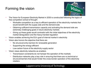   Generators add a certain risk margins to their bids and start to guess the highest bid European Union’s energy policyThe common internal markets for all kinds of commodities have for long been the target of European Union; also for electricity ”The second legislative energy package” 2003 set, for example, the guidelines for the gradual liberalisation of electricity markets ”The third legislative energy package” specified, for example, the instructions to creating common European internal electricity marketsRegional electricity markets  common European electricity marketThe bottleneck incomes should primarily be used to guarantee the actual availability of the shared capacity or be allocated to network investments (or lower transmission network tariffs)The corner stone’s of the EU’s energy policy are: security of supply, competitiveness and sustainability20-20-20 target affect the electricity generaion and use in future20 % decrease of greenhouse emissions20 % increase of energy efficiency20 % increase of the use of renewables by year 2020Source: EU 2011