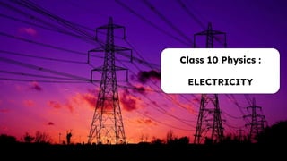 Class 10 Physics :
ELECTRICITY
 