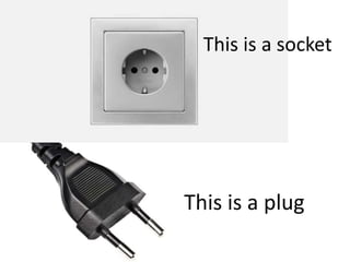 This is a socket
This is a plug
 