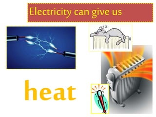 Electricity can give us
heat
 