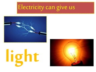 Electricity can give us
light
 