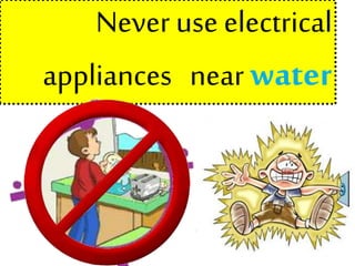 Never use electrical
appliances near water
 