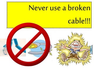 Never use a broken
cable!!!
 