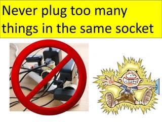 Never plug too many
things in the same socket
 
