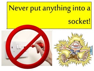 Never put anything into a
socket!
 