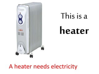 This is a
heater
A heater needs electricity
 