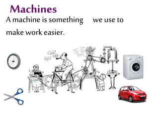 Machines
A machine is something we use to
make work easier.
 