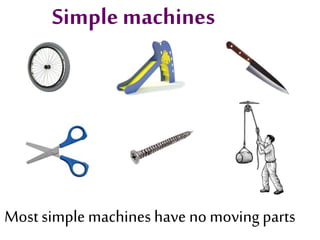 Simple machines
Mostsimple machines have no moving parts
 